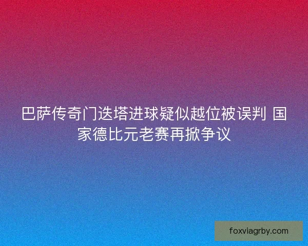 巴萨传奇门迭塔进球疑似越位被误判 国家德比元老赛再掀争议