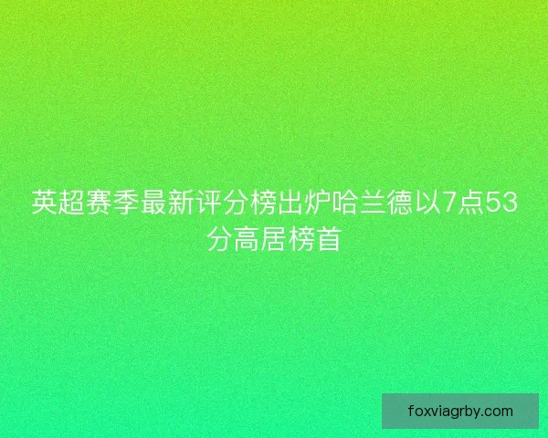英超赛季最新评分榜出炉哈兰德以7点53分高居榜首